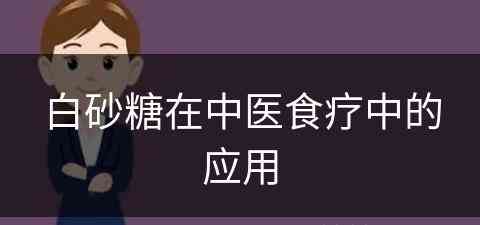 白砂糖在中医食疗中的应用(白砂糖在中医食疗中的应用研究)